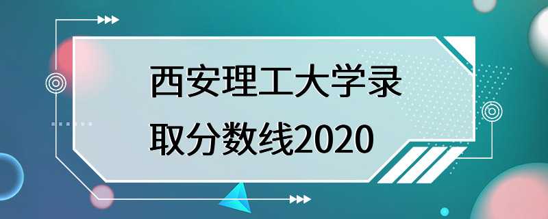 西安理工大学录取分数线2020