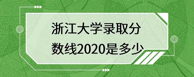 浙江大学录取分数线2020是多少