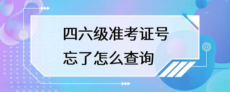 四六级准考证号忘了怎么查询