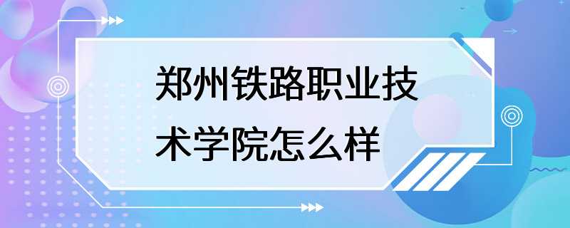 郑州铁路职业技术学院怎么样