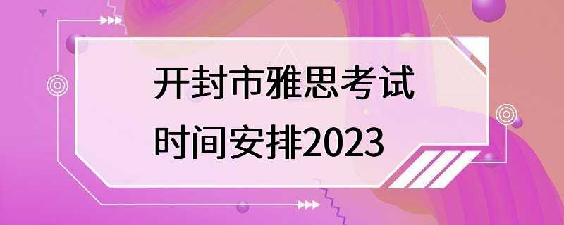 开封市雅思考试时间安排2023