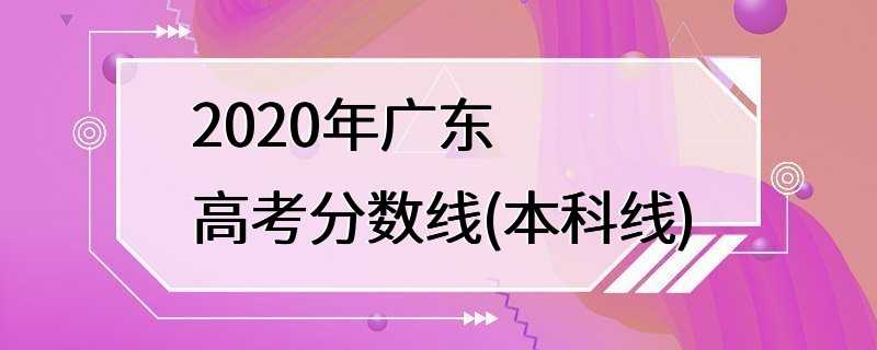 2020年广东高考分数线(本科线)