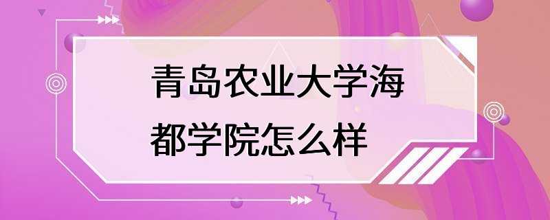 青岛农业大学海都学院怎么样