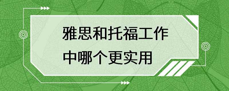 雅思和托福工作中哪个更实用