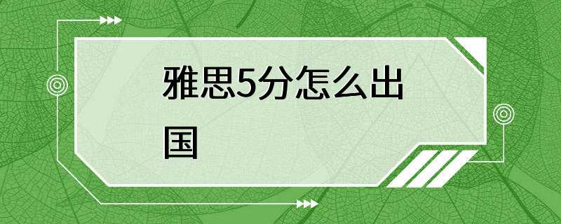 雅思5分怎么出国