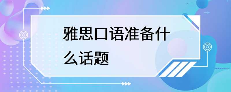 雅思口语准备什么话题