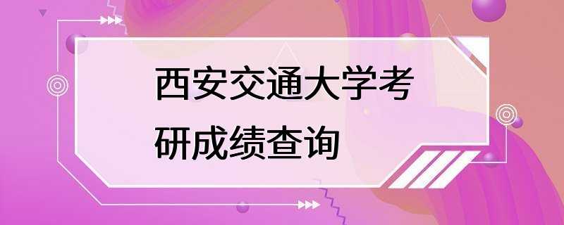 西安交通大学考研成绩查询