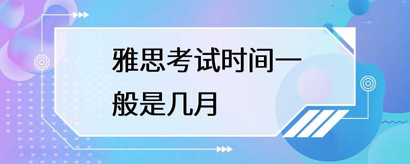 雅思考试时间一般是几月