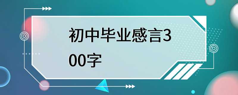 初中毕业感言300字