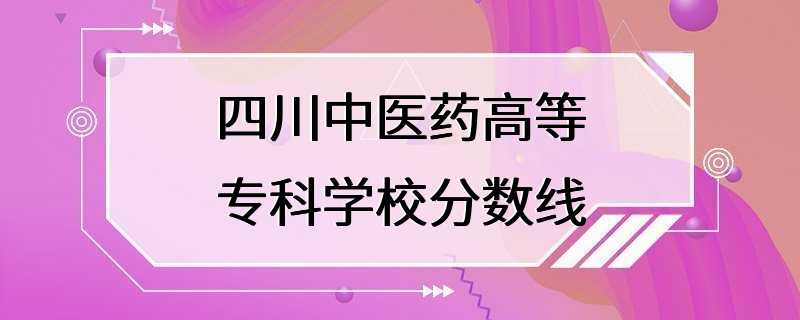 四川中医药高等专科学校分数线