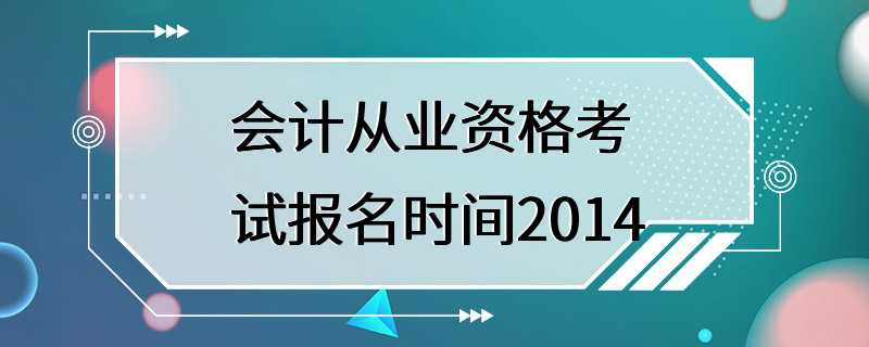 会计从业资格考试报名时间2014