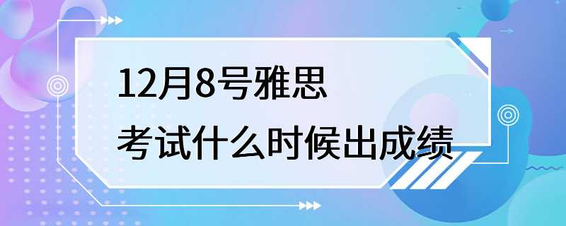 12月8号雅思考试什么时候出成绩