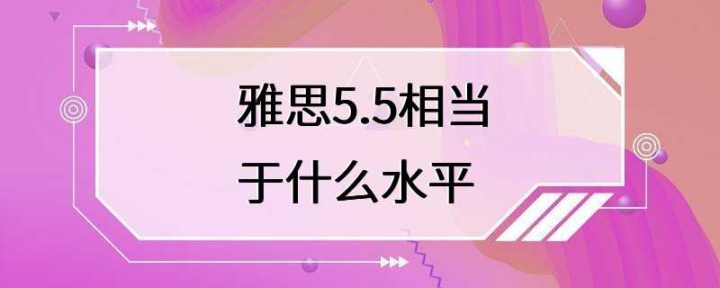 雅思5.5相当于什么水平