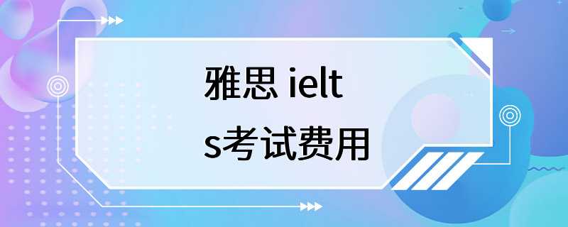 雅思 ielts考试费用