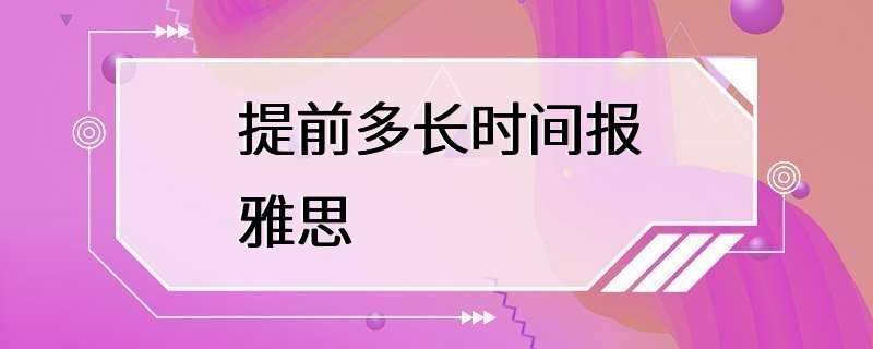 提前多长时间报雅思