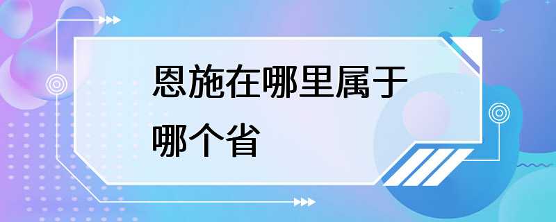 恩施在哪里属于哪个省