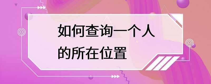 如何查询一个人的所在位置