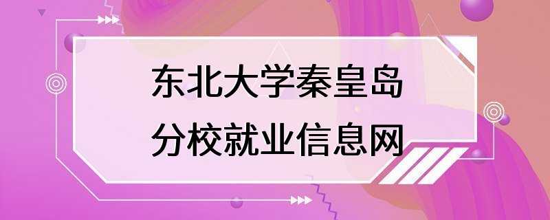 东北大学秦皇岛分校就业信息网