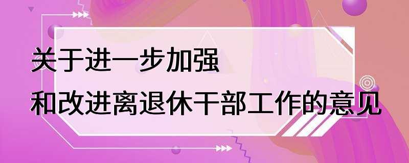 关于进一步加强和改进离退休干部工作的意见