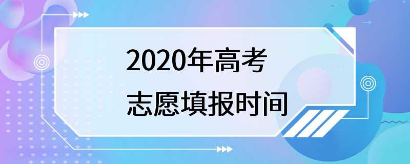 2020年高考志愿填报时间