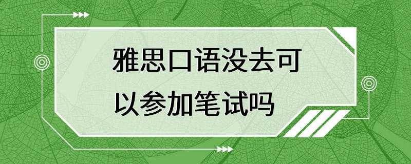 雅思口语没去可以参加笔试吗