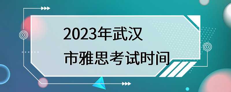 2023年武汉市雅思考试时间