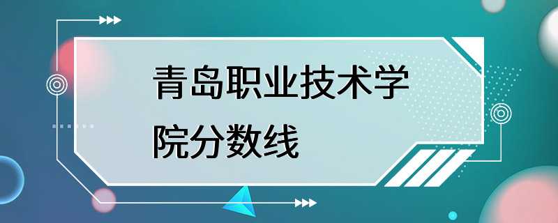 青岛职业技术学院分数线