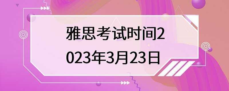 雅思考试时间2023年3月23日