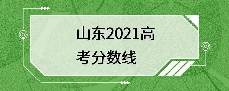 山东2021高考分数线