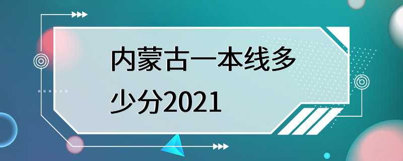 内蒙古一本线多少分2021