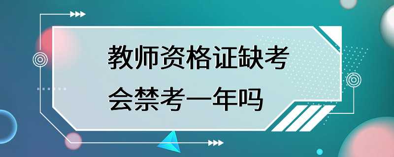 教师资格证缺考会禁考一年吗