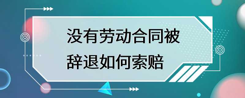 没有劳动合同被辞退如何索赔