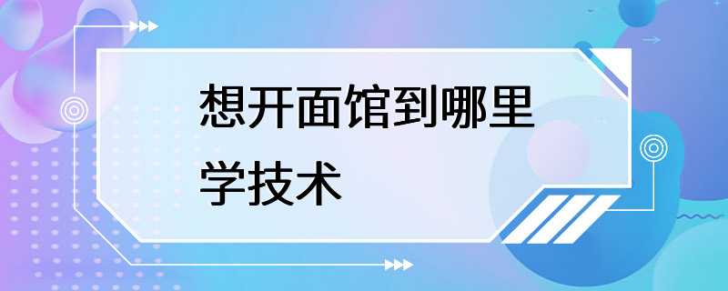 想开面馆到哪里学技术