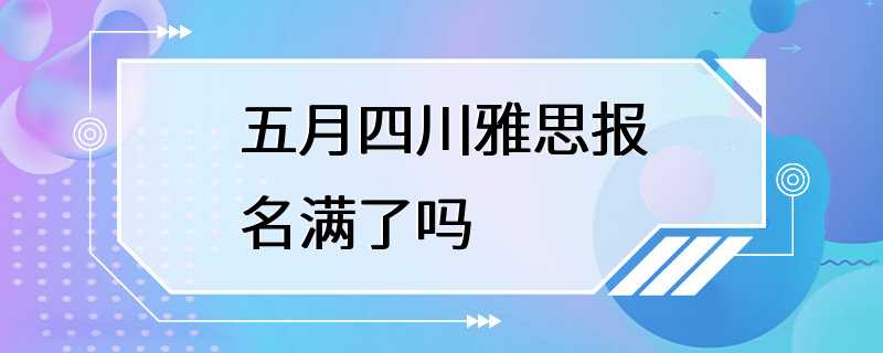 五月四川雅思报名满了吗