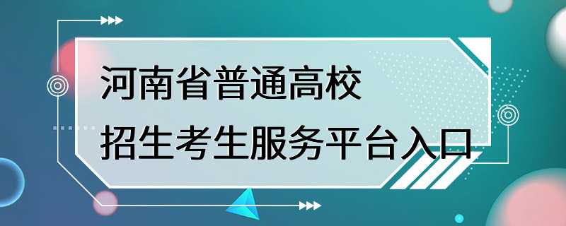 河南省普通高校招生考生服务平台入口