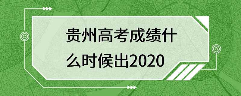 贵州高考成绩什么时候出2020