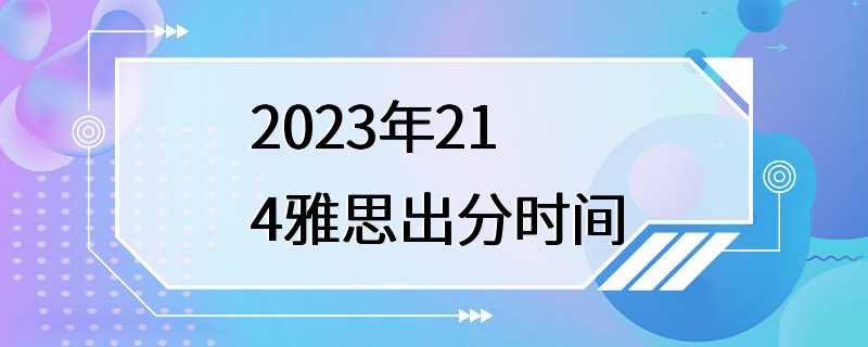 2023年214雅思出分时间