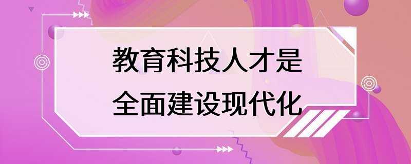 教育科技人才是全面建设现代化