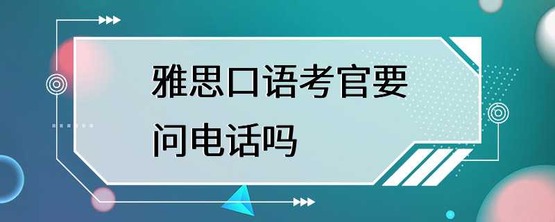 雅思口语考官要问电话吗