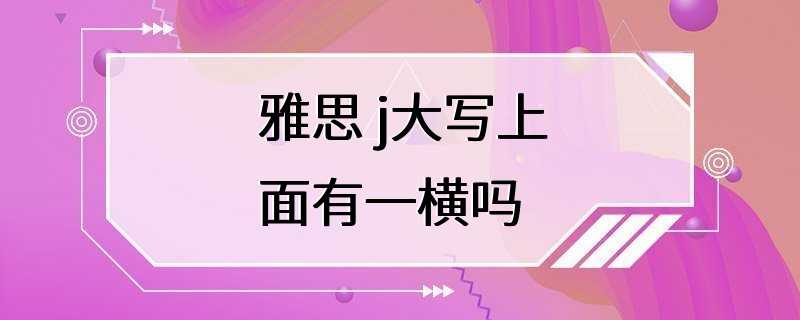 雅思 j大写上面有一横吗