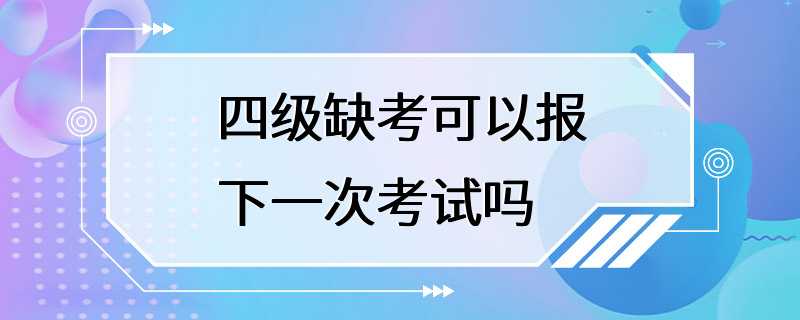 四级缺考可以报下一次考试吗