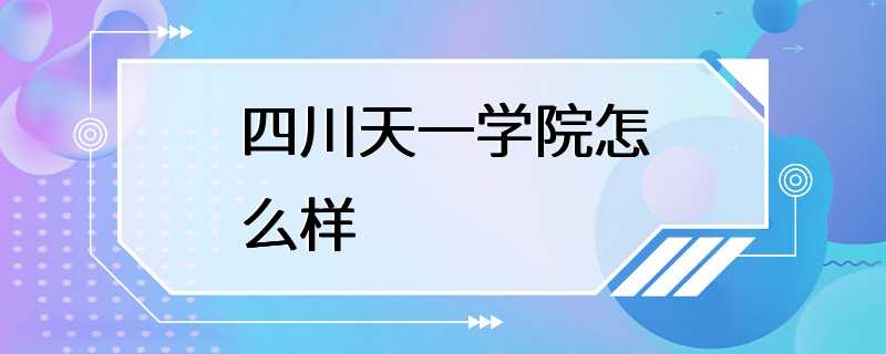 四川天一学院怎么样