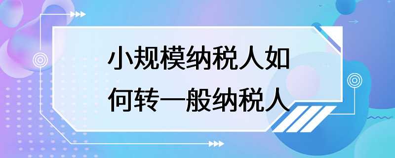 小规模纳税人如何转一般纳税人