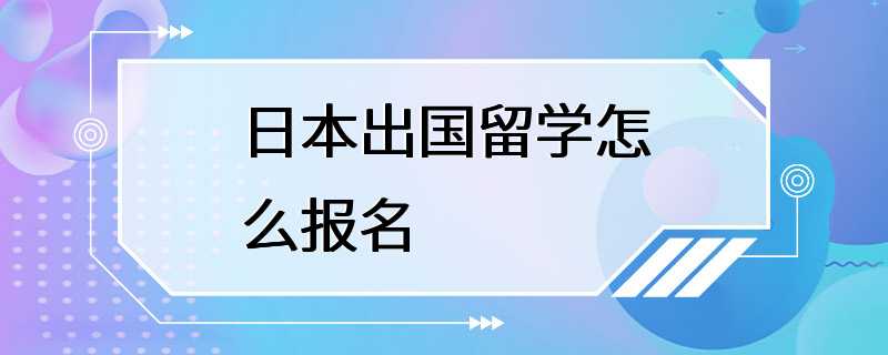 日本出国留学怎么报名