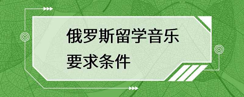 俄罗斯留学音乐要求条件