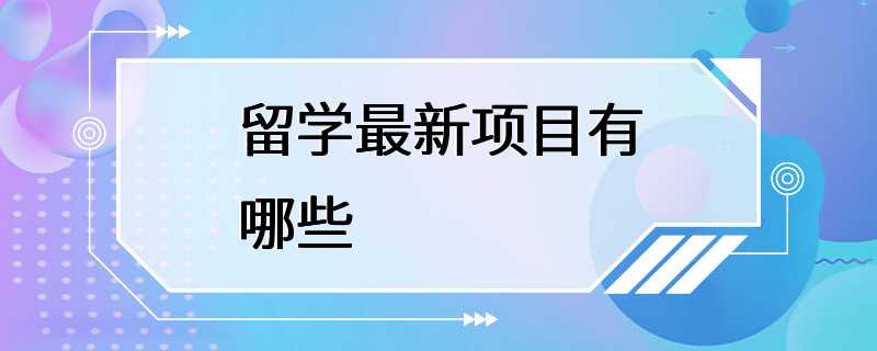 留学最新项目有哪些