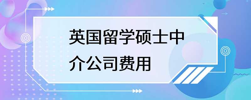 英国留学硕士中介公司费用