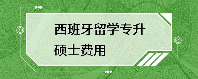 西班牙留学专升硕士费用