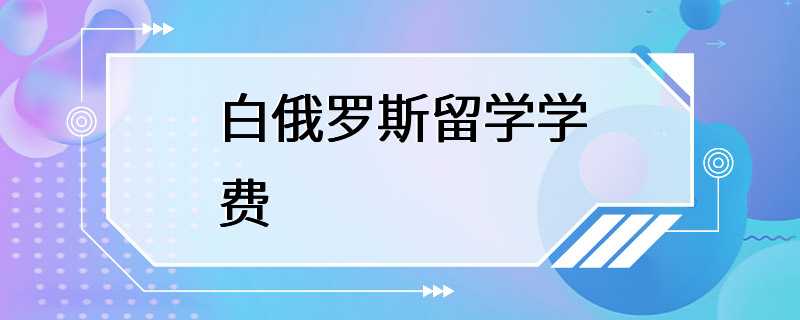 白俄罗斯留学学费