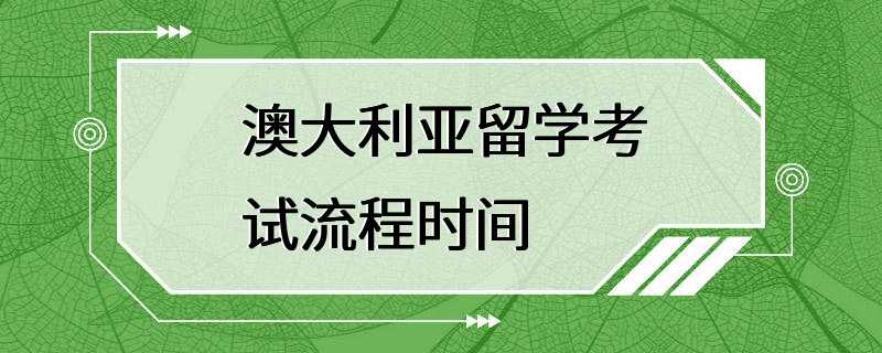 澳大利亚留学考试流程时间